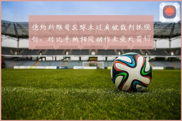 德约科维奇发球未过肩被裁判抓现行，对比辛纳相同动作未受处罚ATP规则模糊遭炮轰
