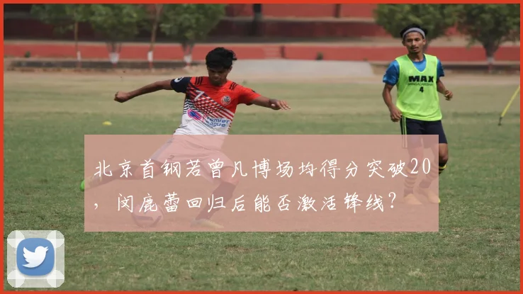 北京首钢若曾凡博场均得分突破20，闵鹿蕾回归后能否激活锋线？