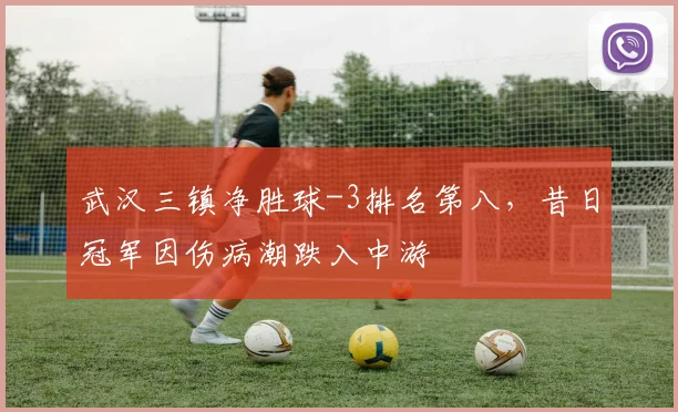 武汉三镇净胜球-3排名第八，昔日冠军因伤病潮跌入中游